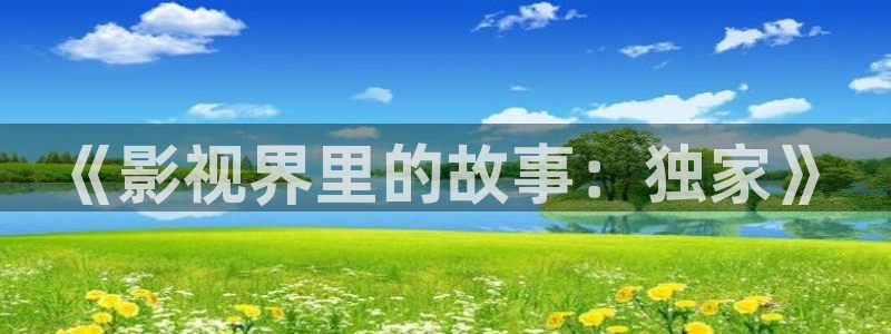 人人艹免费在线视频：《影视界里的故事：独家》
