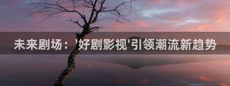人人爱视频免费：未来剧场：\'好剧影视\'引领潮流新趋势