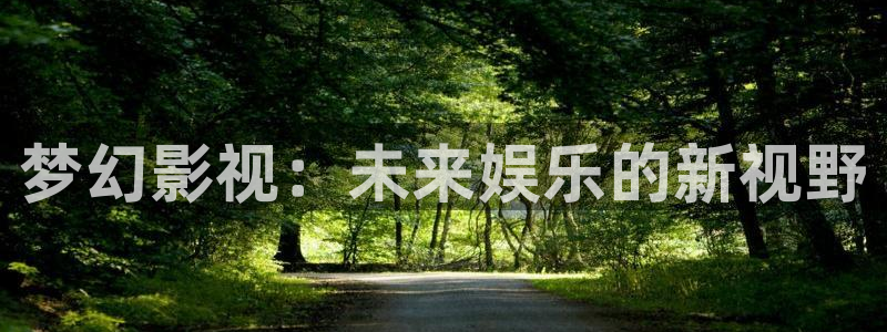 国产人人干免费电影：梦幻影视：未来娱乐的新视野